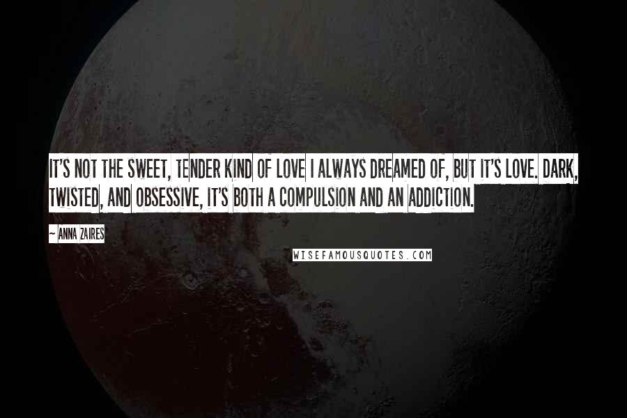 Anna Zaires quotes: It's not the sweet, tender kind of love I always dreamed of, but it's love. Dark, twisted, and obsessive, it's both a compulsion and an addiction. Anna Zaires quotes: It's not the sweet, tender kind of love I always dreamed of, but it's love. Dark, twisted, and obsessive, it's both a compulsion and an addiction.