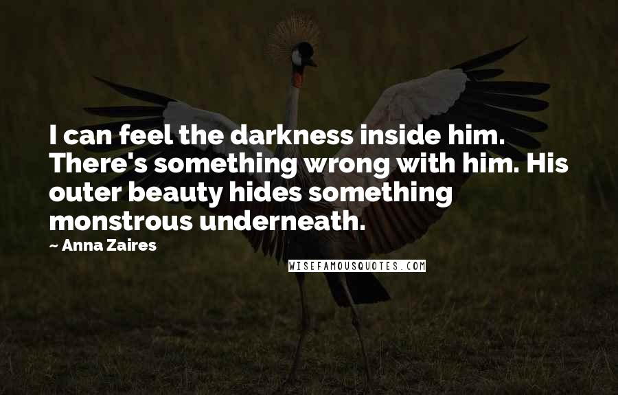 Anna Zaires quotes: I can feel the darkness inside him. There's something wrong with him. His outer beauty hides something monstrous underneath. Anna Zaires quotes: I can feel the darkness inside him. There's something wrong with him. His outer beauty hides something monstrous underneath.