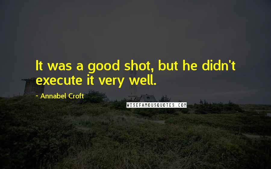 Annabel Croft quotes: It was a good shot, but he didn't execute it very well.