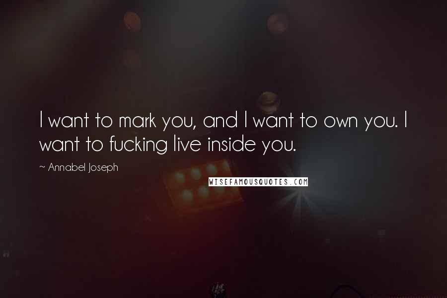 Annabel Joseph quotes: I want to mark you, and I want to own you. I want to fucking live inside you.