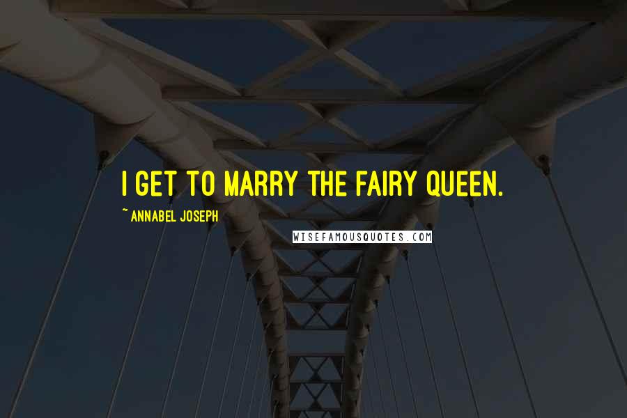 Annabel Joseph quotes: I get to marry the fairy queen.