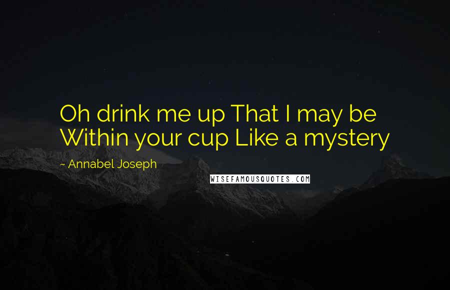 Annabel Joseph quotes: Oh drink me up That I may be Within your cup Like a mystery