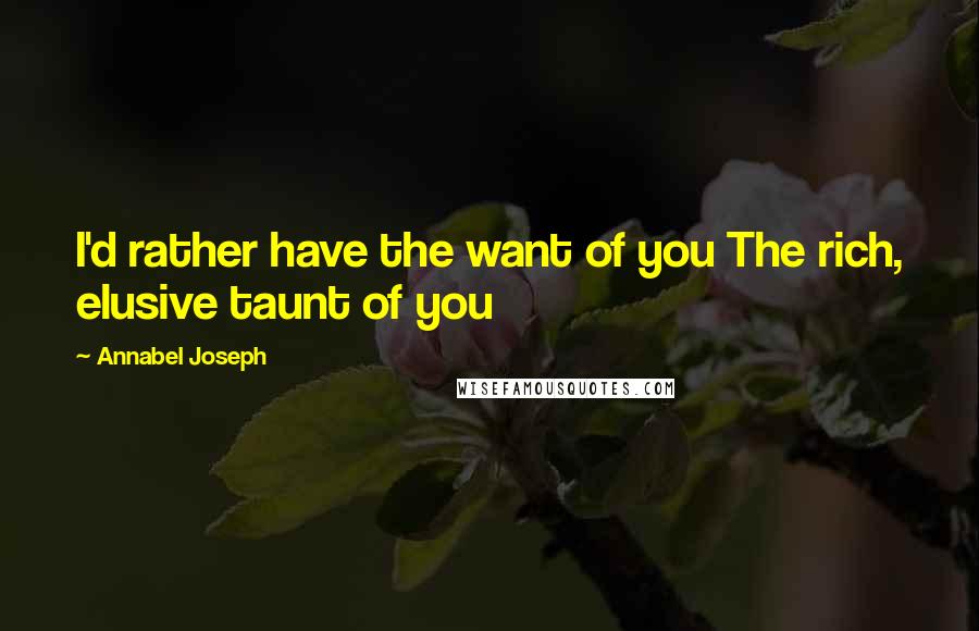 Annabel Joseph quotes: I'd rather have the want of you The rich, elusive taunt of you