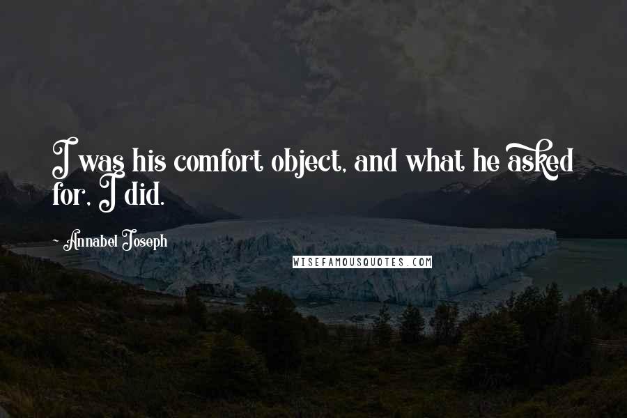 Annabel Joseph quotes: I was his comfort object, and what he asked for, I did.