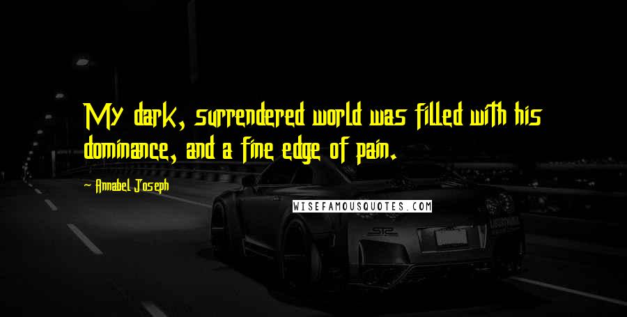 Annabel Joseph quotes: My dark, surrendered world was filled with his dominance, and a fine edge of pain.