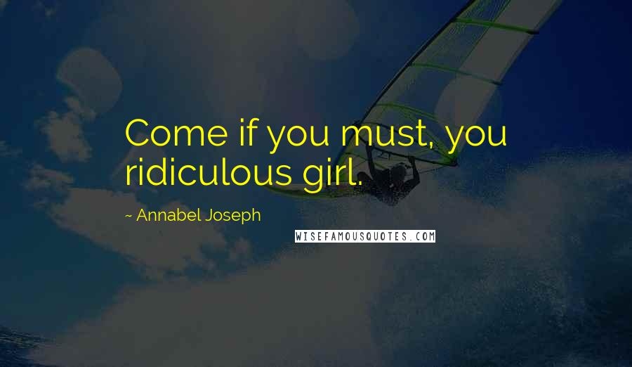 Annabel Joseph quotes: Come if you must, you ridiculous girl.