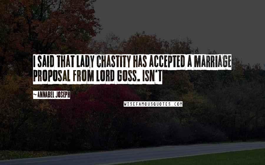 Annabel Joseph quotes: I said that Lady Chastity has accepted a marriage proposal from Lord Goss. Isn't