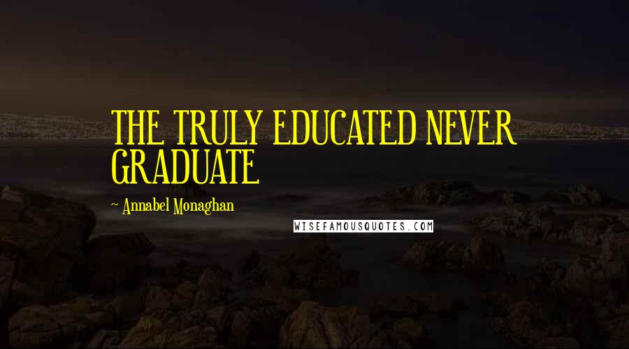 Annabel Monaghan quotes: THE TRULY EDUCATED NEVER GRADUATE