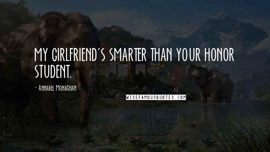 Annabel Monaghan quotes: MY GIRLFRIEND'S SMARTER THAN YOUR HONOR STUDENT.