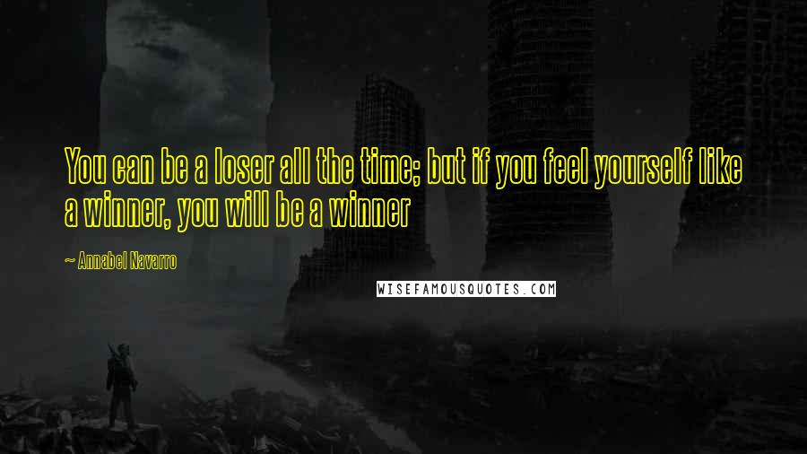 Annabel Navarro quotes: You can be a loser all the time; but if you feel yourself like a winner, you will be a winner