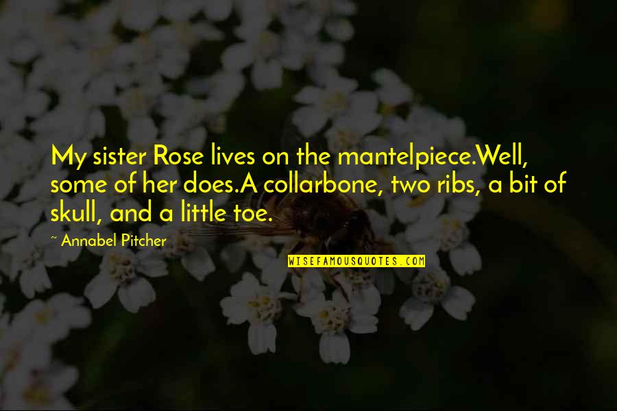 Annabel Pitcher Quotes By Annabel Pitcher: My sister Rose lives on the mantelpiece.Well, some