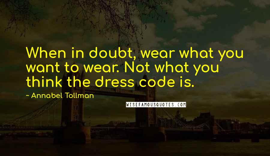Annabel Tollman quotes: When in doubt, wear what you want to wear. Not what you think the dress code is.