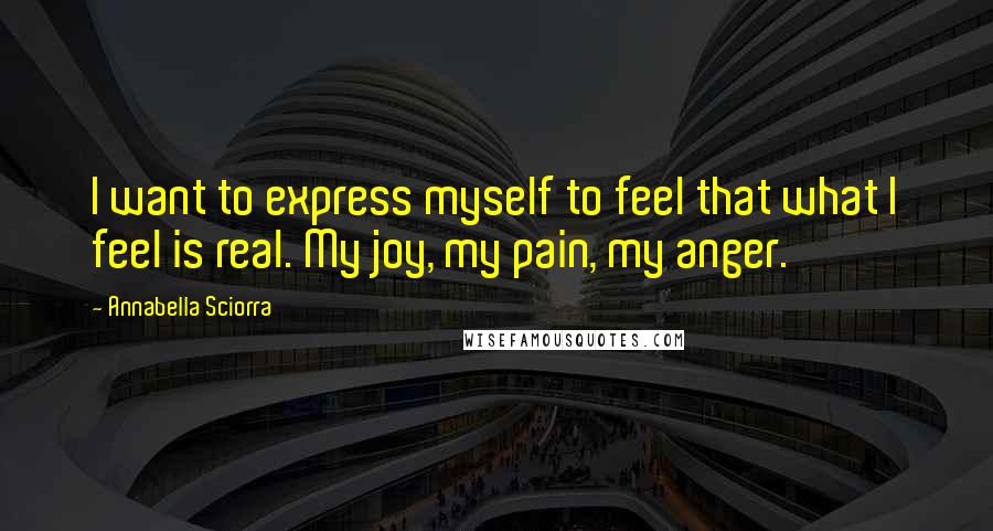 Annabella Sciorra quotes: I want to express myself to feel that what I feel is real. My joy, my pain, my anger.