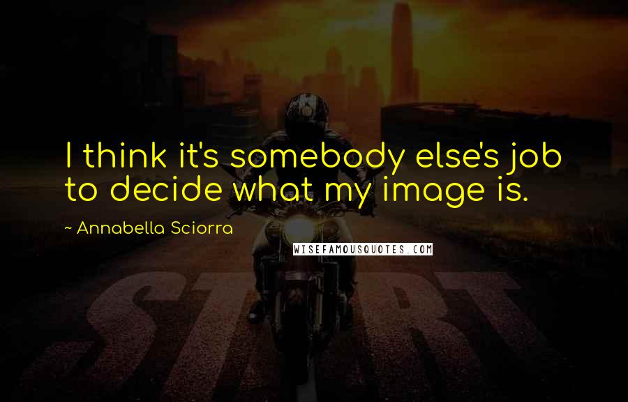 Annabella Sciorra quotes: I think it's somebody else's job to decide what my image is.