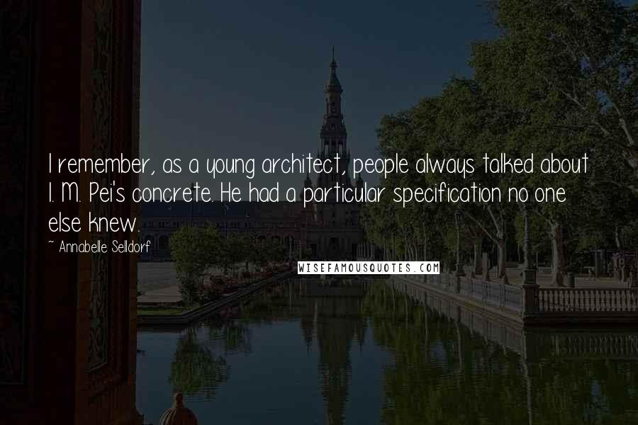 Annabelle Selldorf quotes: I remember, as a young architect, people always talked about I. M. Pei's concrete. He had a particular specification no one else knew.