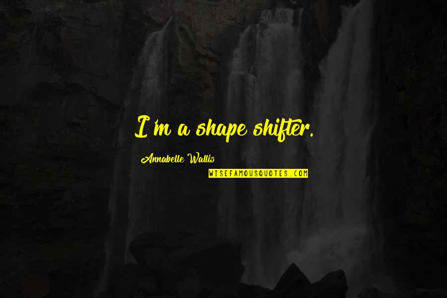 Annabelle's Quotes By Annabelle Wallis: I'm a shape shifter.