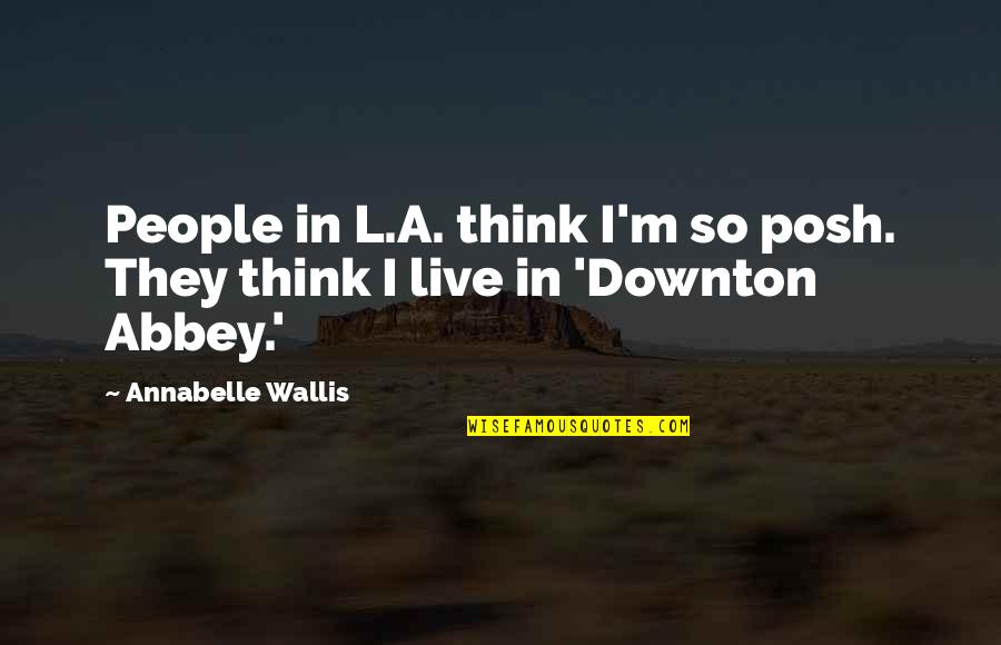 Annabelle's Quotes By Annabelle Wallis: People in L.A. think I'm so posh. They