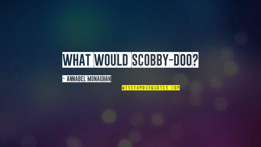 Annabel's Quotes By Annabel Monaghan: What would Scobby-Doo?