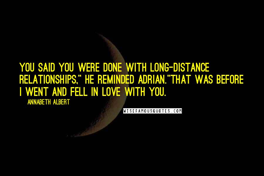 Annabeth Albert quotes: You said you were done with long-distance relationships," he reminded Adrian."That was before I went and fell in love with you.