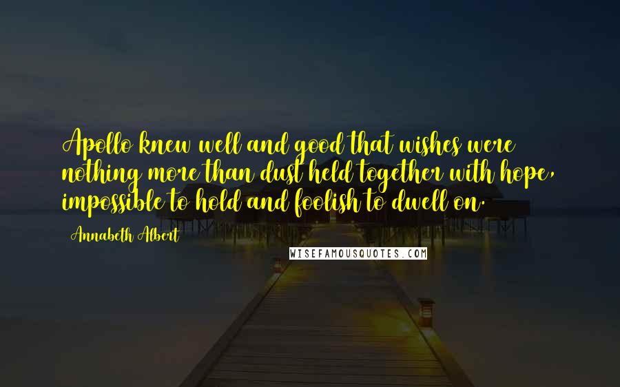 Annabeth Albert quotes: Apollo knew well and good that wishes were nothing more than dust held together with hope, impossible to hold and foolish to dwell on.