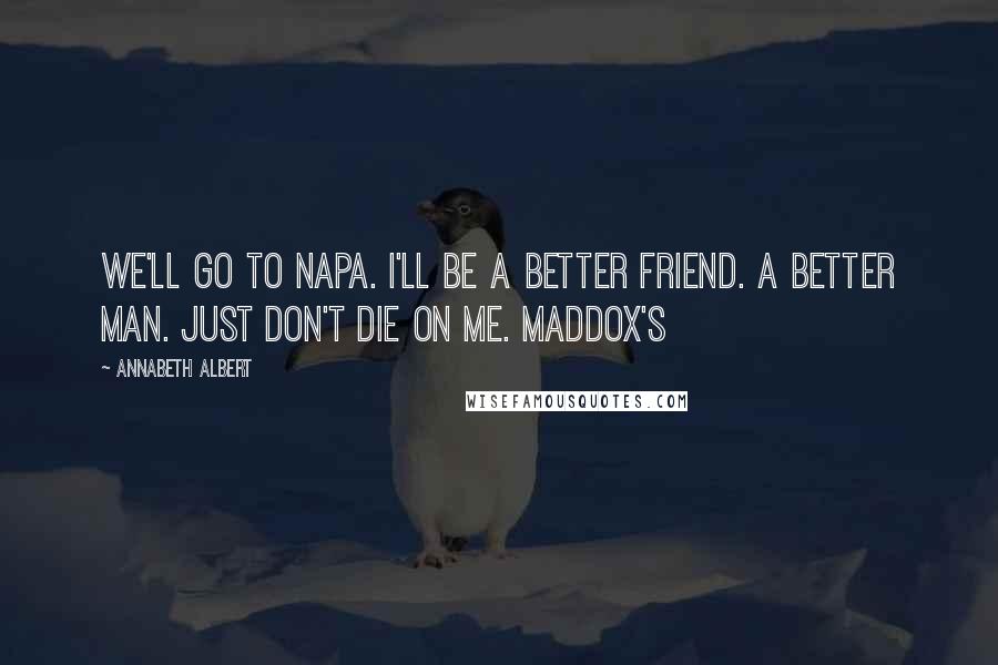 Annabeth Albert quotes: We'll go to Napa. I'll be a better friend. A better man. Just don't die on me. Maddox's