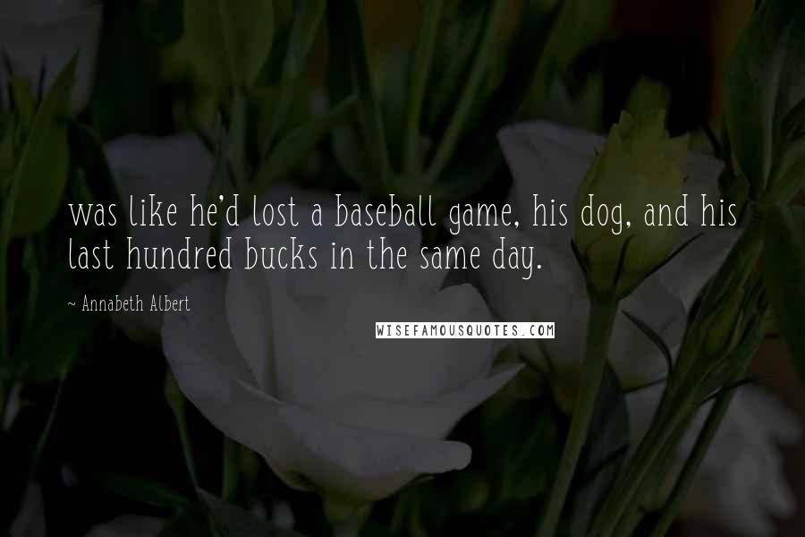 Annabeth Albert quotes: was like he'd lost a baseball game, his dog, and his last hundred bucks in the same day.