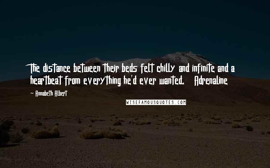 Annabeth Albert quotes: The distance between their beds felt chilly and infinite and a heartbeat from everything he'd ever wanted. Adrenaline