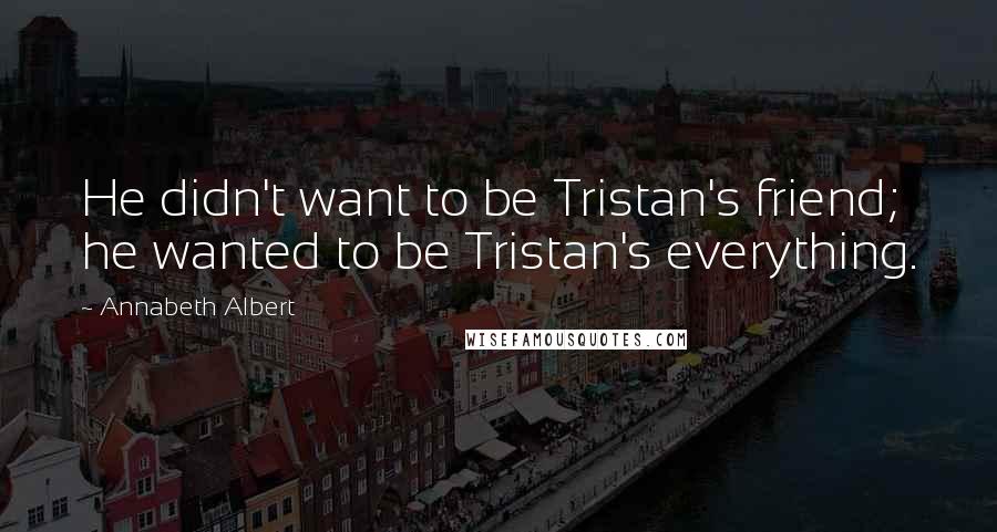 Annabeth Albert quotes: He didn't want to be Tristan's friend; he wanted to be Tristan's everything.