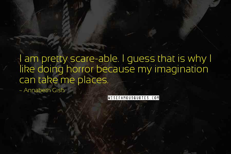 Annabeth Gish quotes: I am pretty scare-able. I guess that is why I like doing horror because my imagination can take me places.