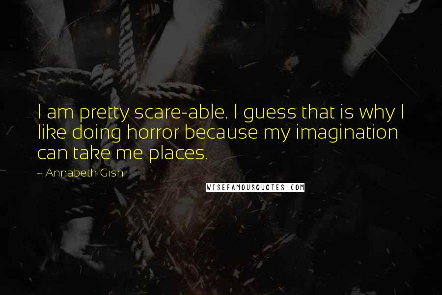 Annabeth Gish quotes: I am pretty scare-able. I guess that is why I like doing horror because my imagination can take me places. Annabeth Gish quotes: I am pretty scare-able. I guess that is why I like doing horror because my imagination can take me places.
