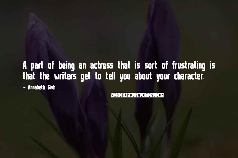 Annabeth Gish quotes: A part of being an actress that is sort of frustrating is that the writers get to tell you about your character.