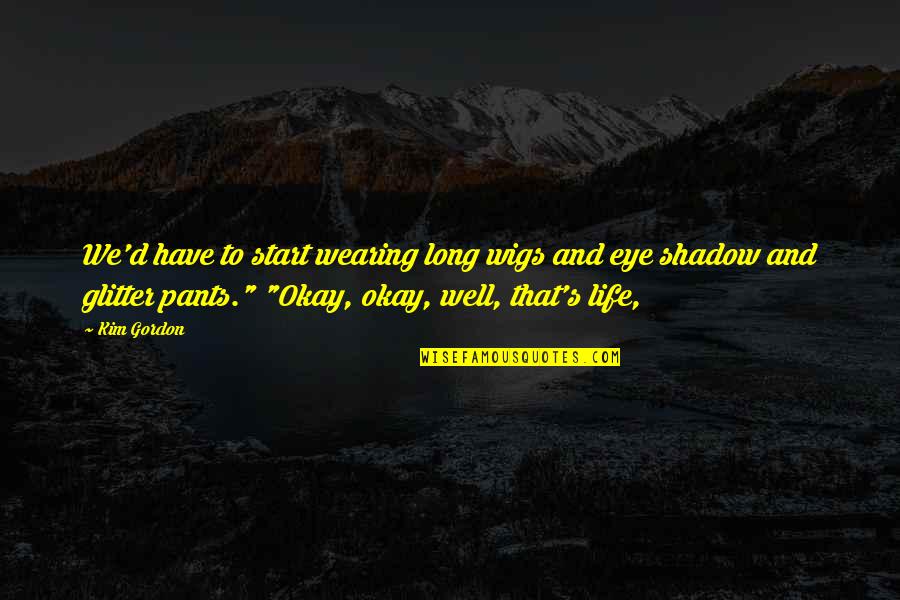 Annabhau Sathe Quotes By Kim Gordon: We'd have to start wearing long wigs and