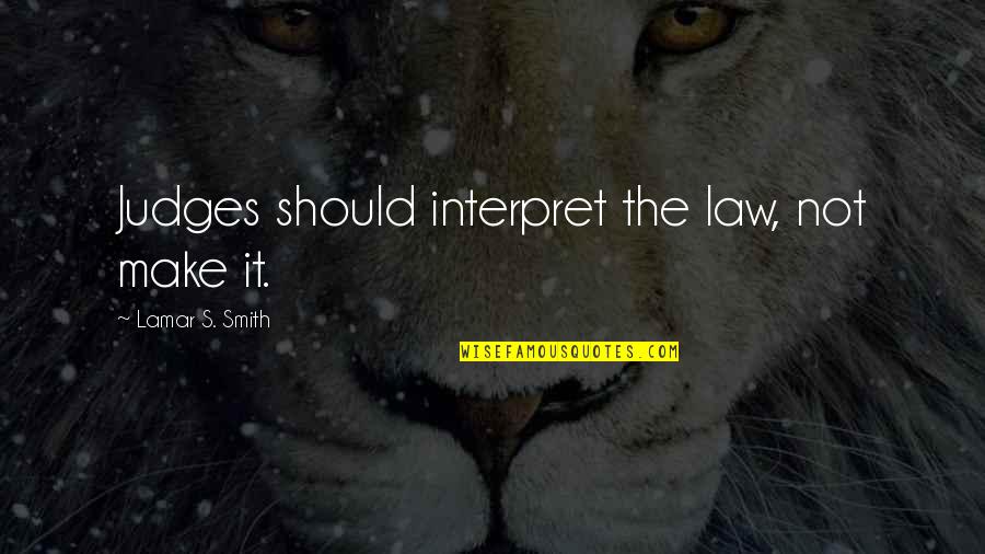 Annadurai Famous Quotes By Lamar S. Smith: Judges should interpret the law, not make it.