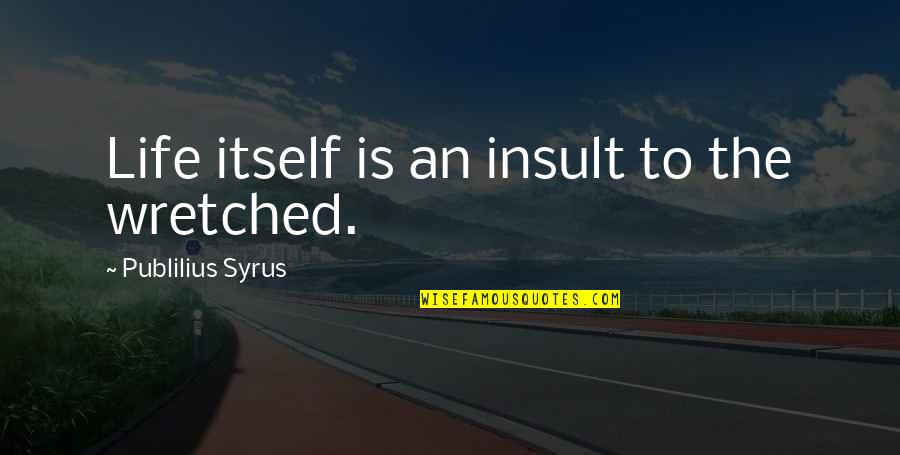 Annaelle Open Quotes By Publilius Syrus: Life itself is an insult to the wretched. Annaelle Open Quotes By Publilius Syrus: Life itself is an insult to the wretched.