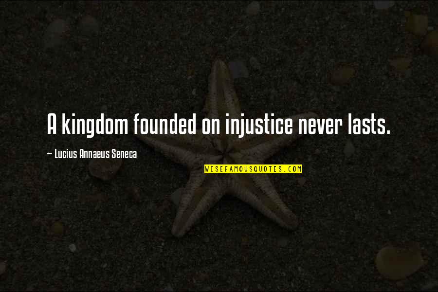Annaeus Seneca Quotes By Lucius Annaeus Seneca: A kingdom founded on injustice never lasts. Annaeus Seneca Quotes By Lucius Annaeus Seneca: A kingdom founded on injustice never lasts.