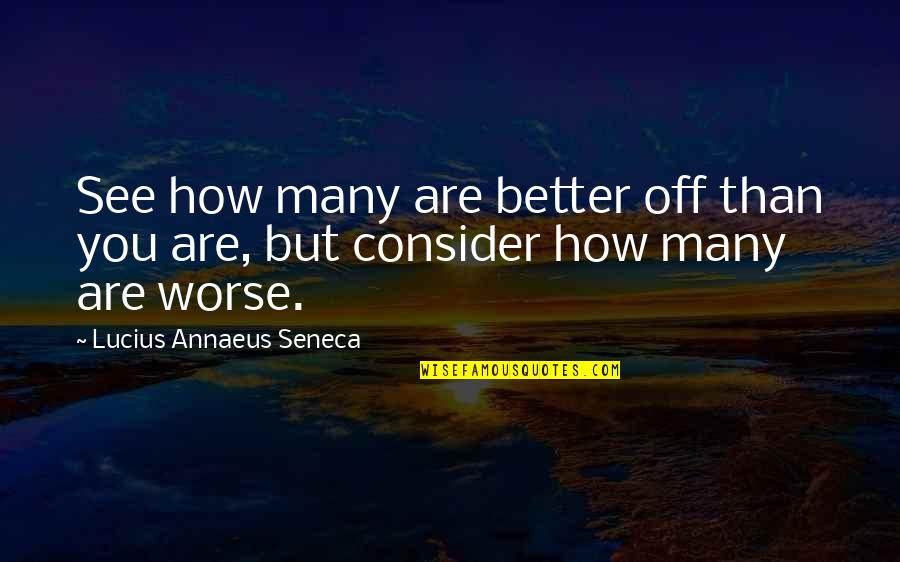 Annaeus Seneca Quotes By Lucius Annaeus Seneca: See how many are better off than you Annaeus Seneca Quotes By Lucius Annaeus Seneca: See how many are better off than you