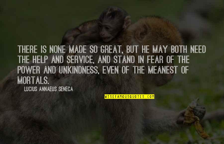 Annaeus Seneca Quotes By Lucius Annaeus Seneca: There is none made so great, but he Annaeus Seneca Quotes By Lucius Annaeus Seneca: There is none made so great, but he