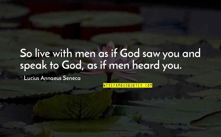 Annaeus Seneca Quotes By Lucius Annaeus Seneca: So live with men as if God saw Annaeus Seneca Quotes By Lucius Annaeus Seneca: So live with men as if God saw