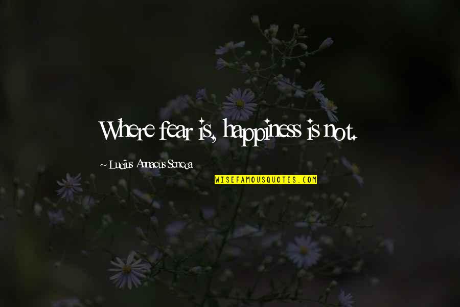 Annaeus Seneca Quotes By Lucius Annaeus Seneca: Where fear is, happiness is not. Annaeus Seneca Quotes By Lucius Annaeus Seneca: Where fear is, happiness is not.