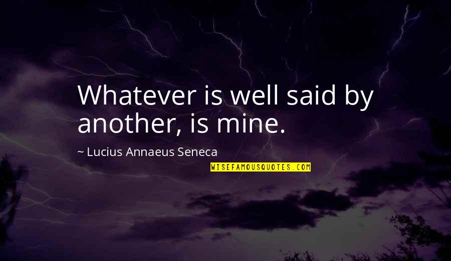 Annaeus Seneca Quotes By Lucius Annaeus Seneca: Whatever is well said by another, is mine. Annaeus Seneca Quotes By Lucius Annaeus Seneca: Whatever is well said by another, is mine.