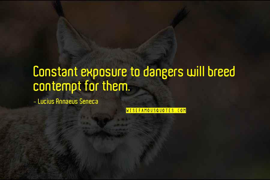 Annaeus Seneca Quotes By Lucius Annaeus Seneca: Constant exposure to dangers will breed contempt for Annaeus Seneca Quotes By Lucius Annaeus Seneca: Constant exposure to dangers will breed contempt for