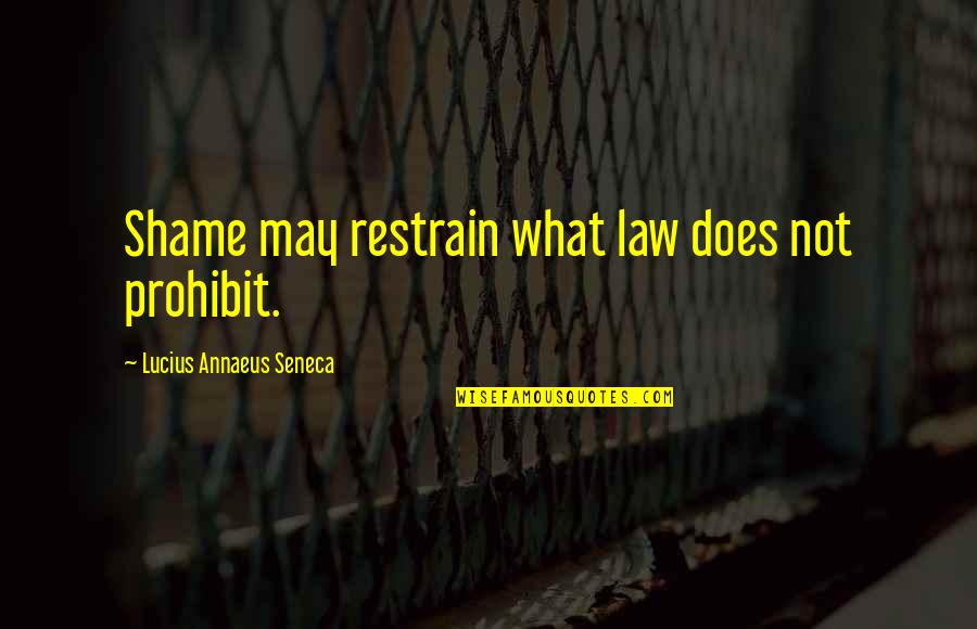 Annaeus Seneca Quotes By Lucius Annaeus Seneca: Shame may restrain what law does not prohibit. Annaeus Seneca Quotes By Lucius Annaeus Seneca: Shame may restrain what law does not prohibit.