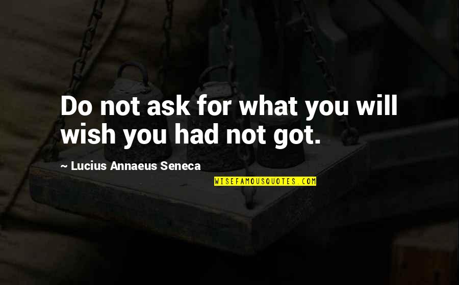 Annaeus Seneca Quotes By Lucius Annaeus Seneca: Do not ask for what you will wish Annaeus Seneca Quotes By Lucius Annaeus Seneca: Do not ask for what you will wish