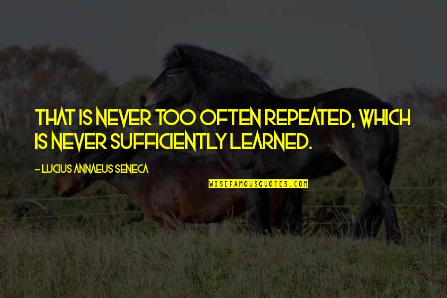 Annaeus Seneca Quotes By Lucius Annaeus Seneca: That is never too often repeated, which is Annaeus Seneca Quotes By Lucius Annaeus Seneca: That is never too often repeated, which is