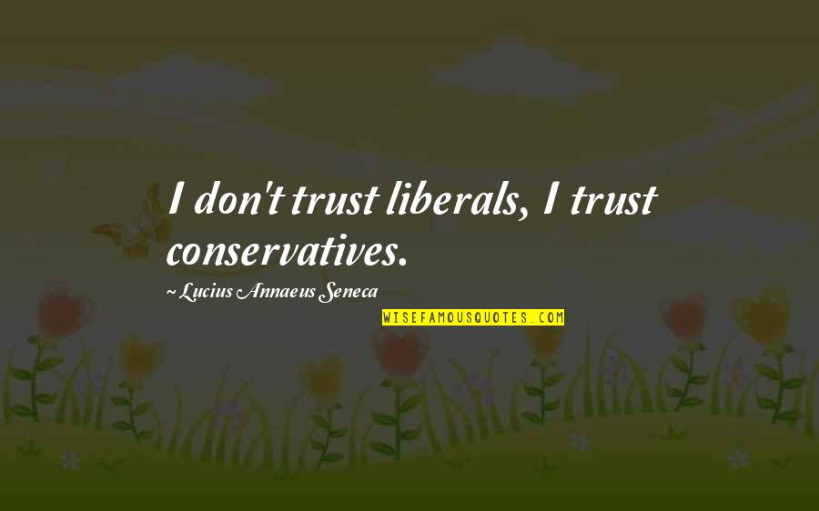 Annaeus Seneca Quotes By Lucius Annaeus Seneca: I don't trust liberals, I trust conservatives. Annaeus Seneca Quotes By Lucius Annaeus Seneca: I don't trust liberals, I trust conservatives.