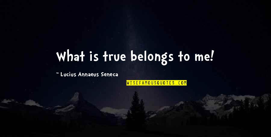 Annaeus Seneca Quotes By Lucius Annaeus Seneca: What is true belongs to me! Annaeus Seneca Quotes By Lucius Annaeus Seneca: What is true belongs to me!