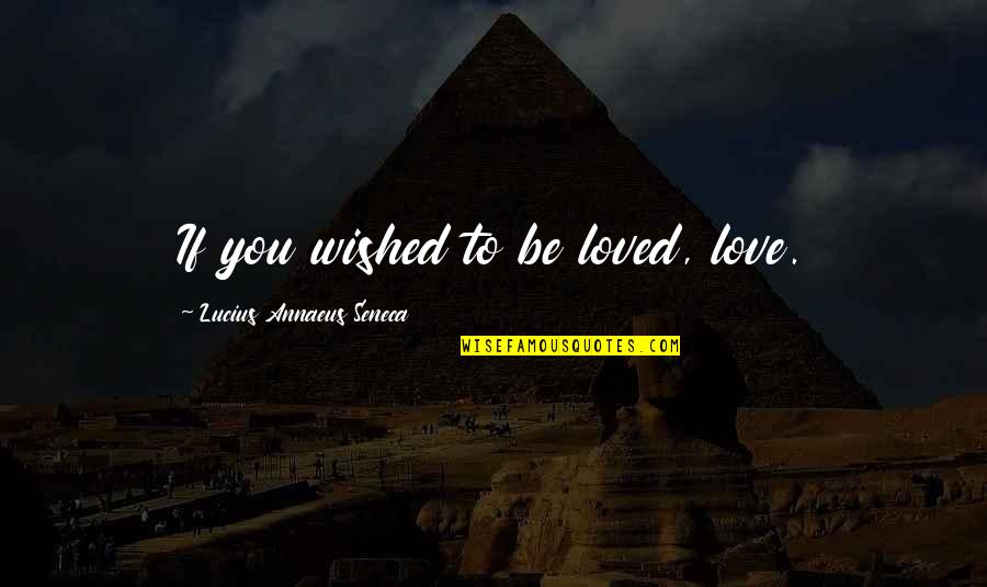 Annaeus Seneca Quotes By Lucius Annaeus Seneca: If you wished to be loved, love. Annaeus Seneca Quotes By Lucius Annaeus Seneca: If you wished to be loved, love.