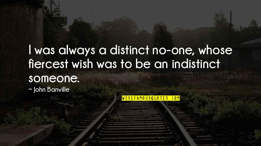 Annaharonline Quotes By John Banville: I was always a distinct no-one, whose fiercest Annaharonline Quotes By John Banville: I was always a distinct no-one, whose fiercest
