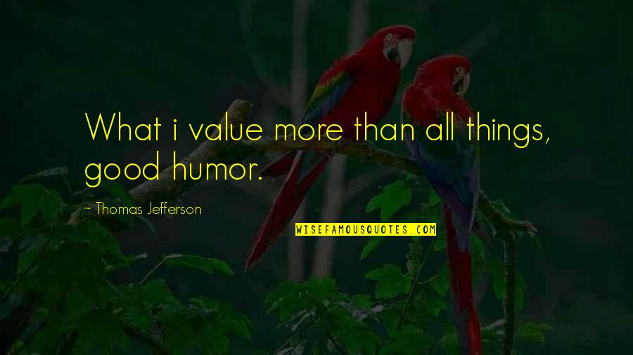 Annahme Quotes By Thomas Jefferson: What i value more than all things, good