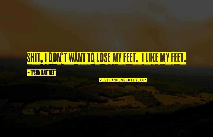 Annakey Quotes By Tyson Hartnett: Shit, I don't want to lose my feet. Annakey Quotes By Tyson Hartnett: Shit, I don't want to lose my feet.